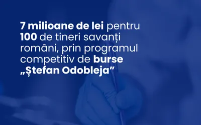 7 milioane de lei pentru 100 de tineri savanți români, prin programul competitiv  de burse „Ștefan Odobleja”