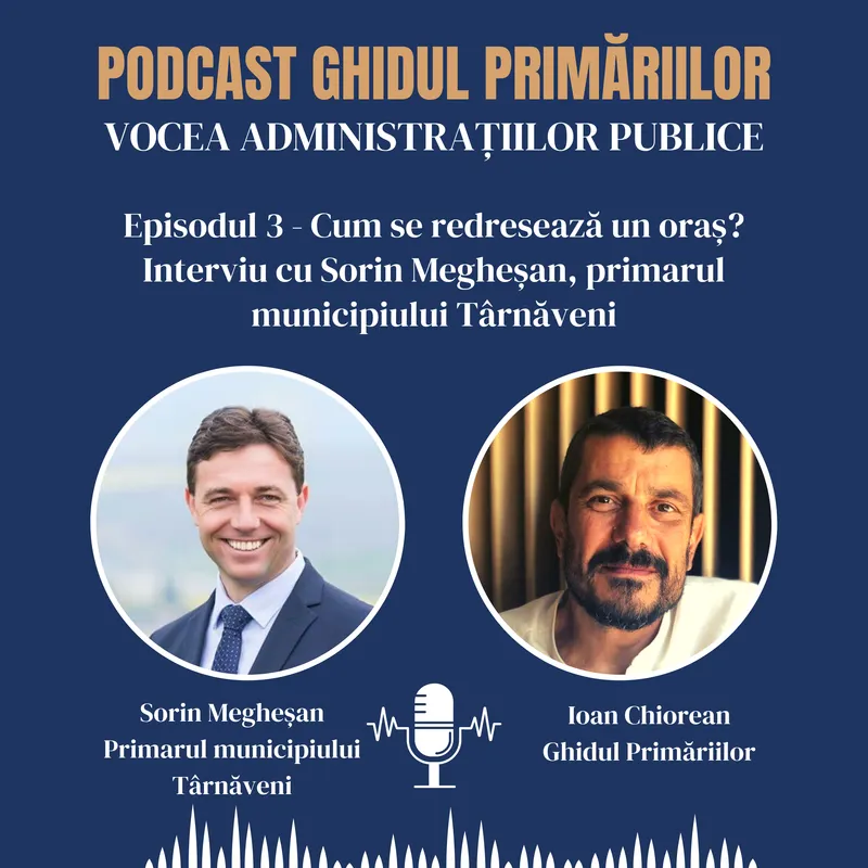 Cum se redresează un oraș? Invitat Sorin Megheșan, primarul din Târnăveni | Podcast | Episodul 03