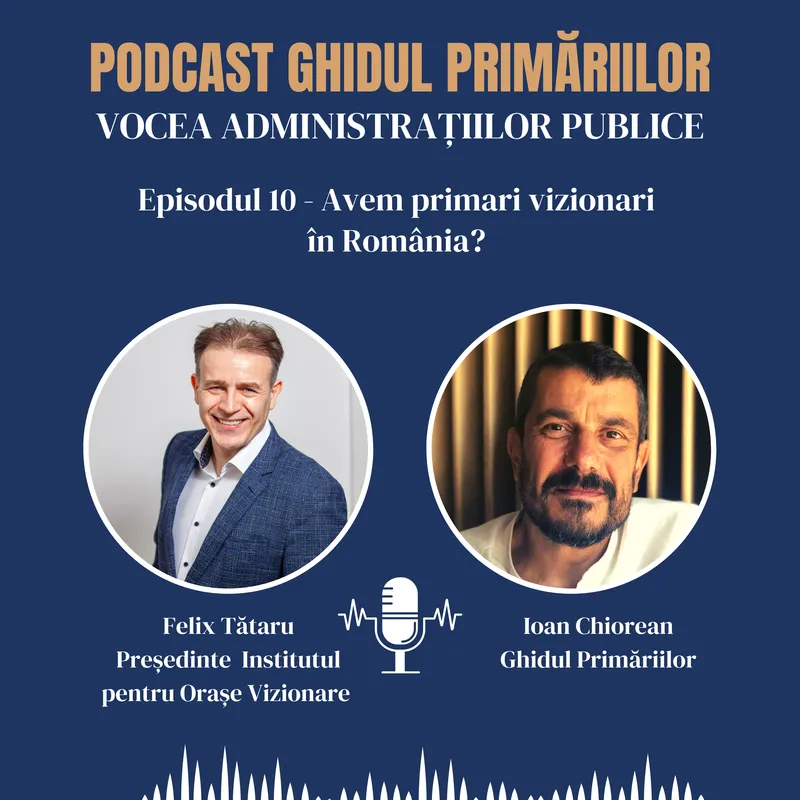 Avem primari vizionari în România? Răspunde Felix Tătaru, Institutul pentru Orașe Vizionare | Podcast | Episodul 10