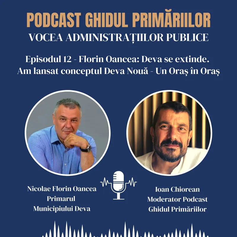 Primarul Florin Oancea: Deva se extinde. Am lansat conceptul Deva Nouă - Un Oraș în Oraș | Podcast | Episodul 12