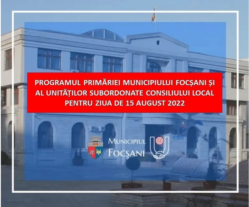 PROGRAMUL PRIMĂRIEI MUNICIPIULUI FOCȘANI ȘI AL UNITĂȚILOR SUBORDONATE CONSILIULUI LOCAL PENTRU ZIUA DE 15 AUGUST 2022