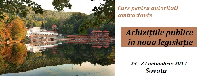 Curs pentru autoritați contractante: Achizițiile publice in noua legislație inclusiv in proiectele PNDL/AFIR/POR, 23 – 27 octombrie 2017, Sovata