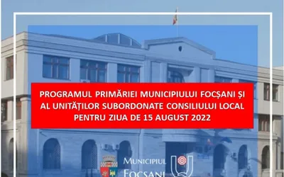 PROGRAMUL PRIMĂRIEI MUNICIPIULUI FOCȘANI ȘI AL UNITĂȚILOR SUBORDONATE CONSILIULUI LOCAL PENTRU ZIUA DE 15 AUGUST 2022